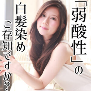 ー7歳を叶える。頭皮と髪に優しい「弱酸性」の白髪染めご存知ですか?