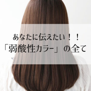 ”弱酸性カラー”の全てを徹底解説!「髪が傷まないって本当?」