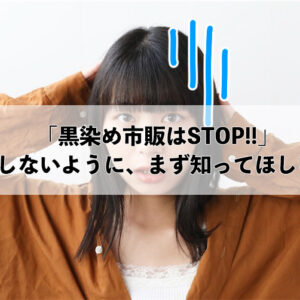 「黒染め市販はSTOP!!」後悔しないように、まず知ってほしい事。